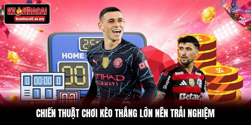 Chiến thuật chơi kèo thắng lớn nên trải nghiệm
