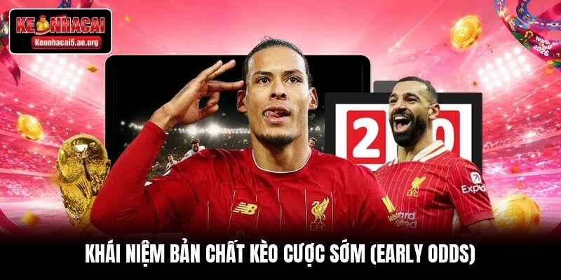 Khái niệm bản chất kèo cược sớm (Early Odds)