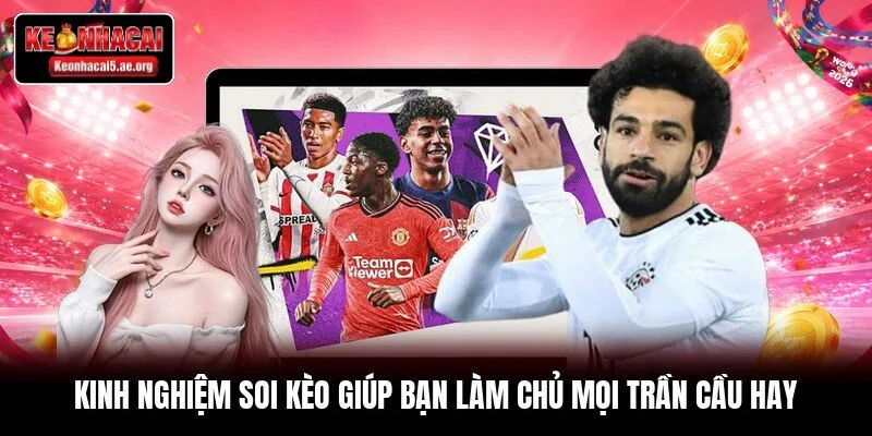 Kinh nghiệm soi kèo giúp bạn làm chủ mọi trần cầu hay