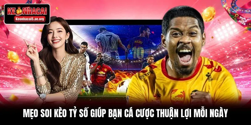 Mẹo soi kèo tỷ số giúp bạn cá cược thuận lợi mỗi ngày