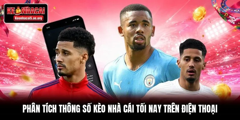 Phân tích thông số kèo nhà cái tối nay trên điện thoại